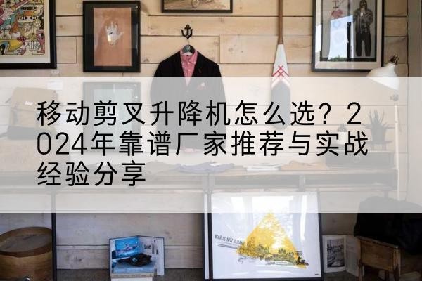 多伦升降平台厂家推荐-移动剪叉升降机怎么选？2024年靠谱厂家推荐与实战经验分享