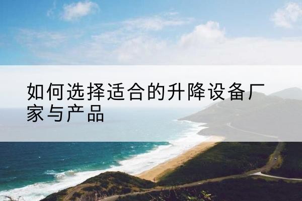 多伦电动升降平台厂家-如何选择适合的升降设备厂家与产品