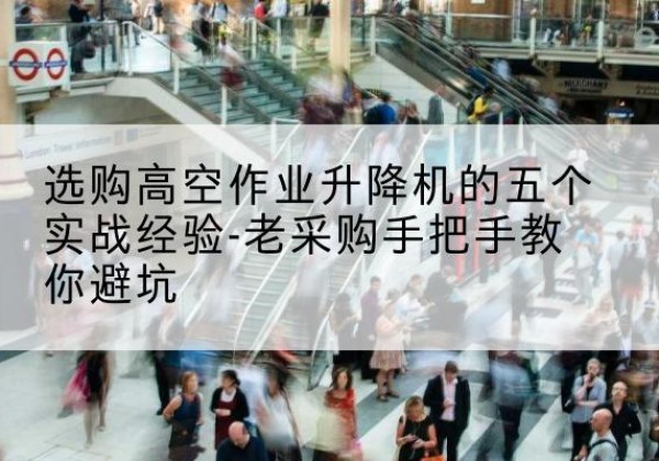 多伦高空作业升降机厂家-选购高空作业升降机的五个实战经验-老采购手把手教你避坑