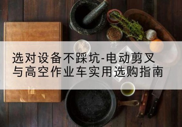 多伦电动剪叉升降平台怎么选-选对设备不踩坑-电动剪叉与高空作业车实用选购指南