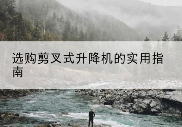 多伦剪叉式升降机怎么选-选购剪叉式升降机的实用指南