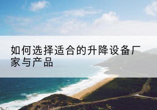 多伦电动升降平台厂家-如何选择适合的升降设备厂家与产品